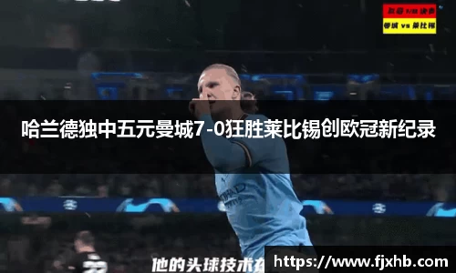 bwin必赢哈兰德独中五元曼城7-0狂胜莱比锡创欧冠新纪录